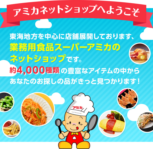 アミカネットショップへようこそ 東海地方を中心に店舗展開しております。業務用食品スーパーアミカのネットショップです。約4,000種類の豊富なアイテムの中からあなたのお探しの品がきっと見つかります。