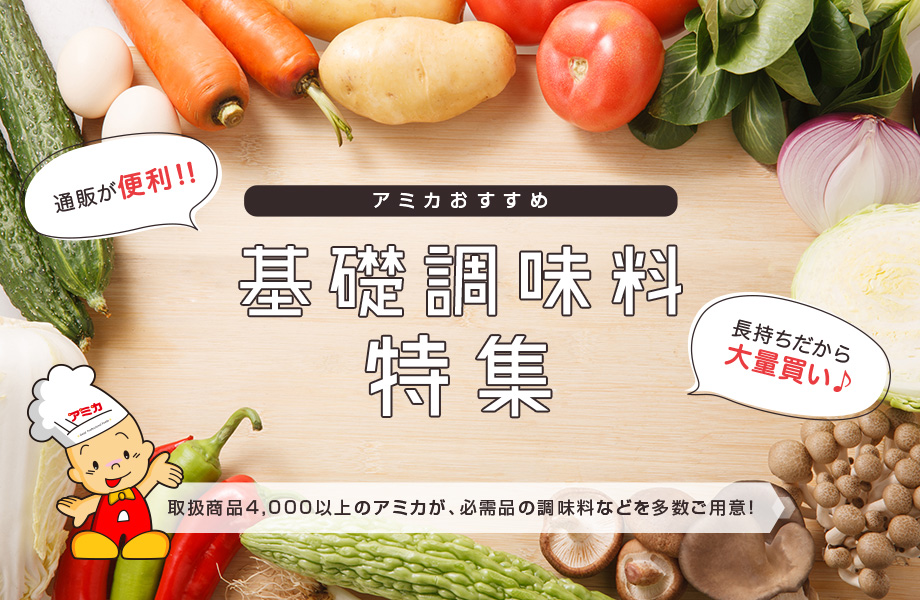 アミカおすすめ 基礎調味料特集 取扱商品4,000以上のアミカが、必需品の調味料などを多数ご用意！