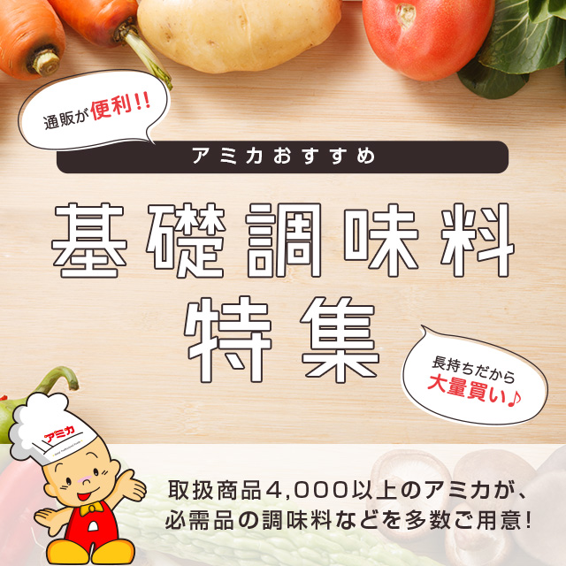 アミカおすすめ 基礎調味料特集 取扱商品4,000以上のアミカが、必需品の調味料などを多数ご用意！