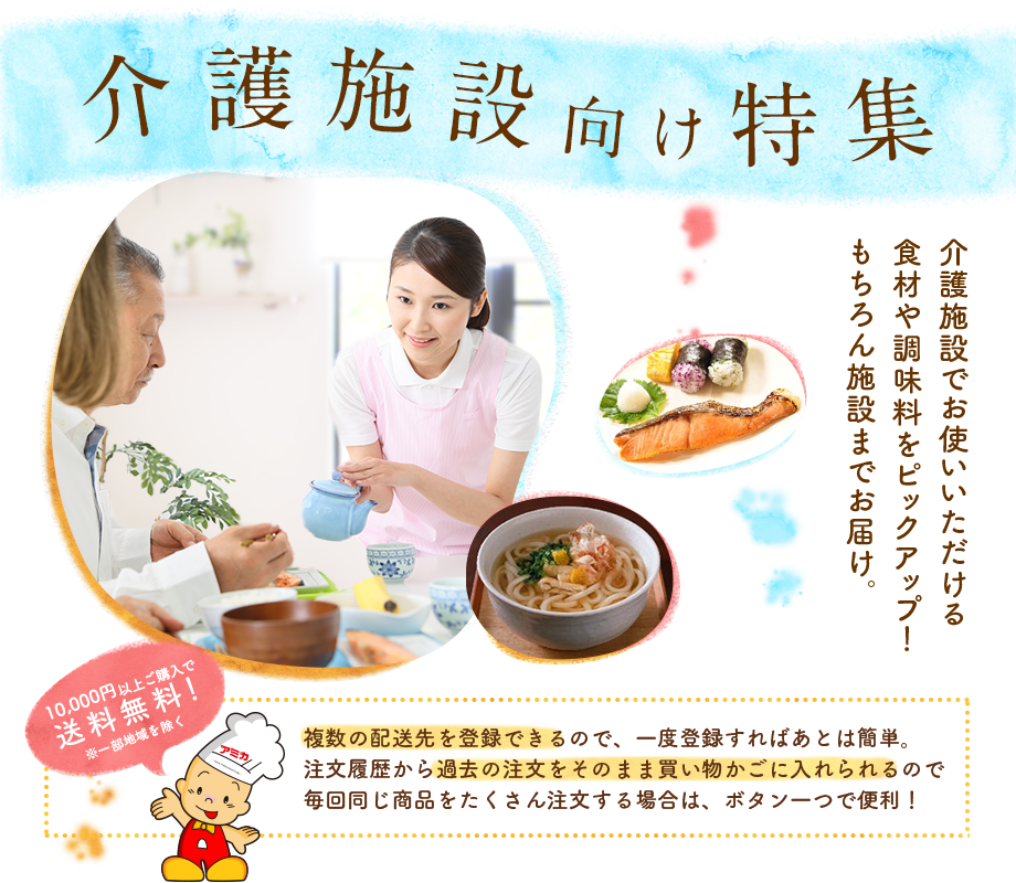 介護施設向け特集 介護施設でお使いいただける食材や調味料をピックアップ!もちろん施設までお届け。 複数の配送先を登録できるので、一度登録すればあとは簡単。注文履歴から過去の注文をそのまま買い物かごに入れられるので毎回同じ商品をたくさん注文する場合は、ボタン一つで便利!