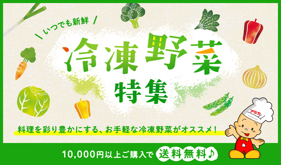 いつでも新鮮　冷凍野菜特集　料理を彩り豊かにする、お手軽な冷凍野菜がオススメ！　10,000円以上ご購入で送料無料