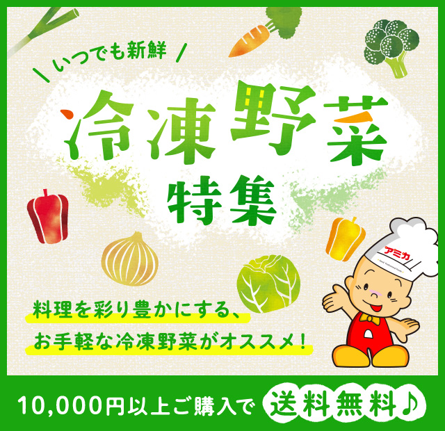 いつでも新鮮　冷凍野菜特集　料理を彩り豊かにする、お手軽な冷凍野菜がオススメ！　10,000円以上ご購入で送料無料