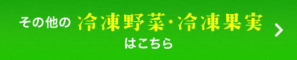 その他の冷凍野菜・冷凍果実はこちら