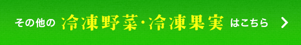 その他の冷凍野菜・冷凍果実はこちら