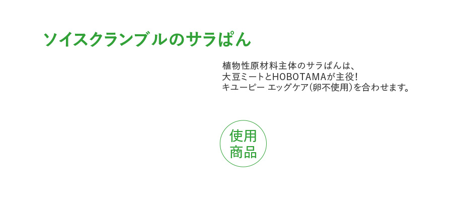 ソイスクランブルのサラぱん 植物性原材料主体のサラぱんは、 大豆ミートとHOBOTAMAが主役！ キユーピー エッグケア(卵不使用）を合わせます。