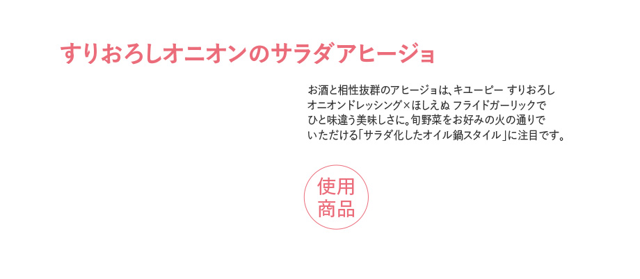 すりおろしオニオンのサラダアヒージョ お酒と相性抜群のアヒージョは、キユーピー すりおろしオニオンドレッシング×ほしえぬ フライドガーリックでひと味違う美味しさに。旬野菜をお好みの火の通りでいただける「サラダ化したオイル鍋スタイル」に注目です。