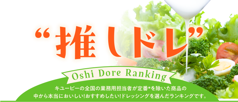 推しドレ Oshi Dore Ranking キユーピーの全国の業務用担当者が定番※を除いた商品の中から本当においしい！おすすめしたい！ドレッシングを選んだランキングです。