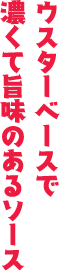 ウスターベースで濃くて旨味のあるソース